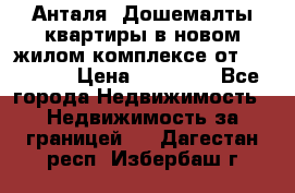 Анталя, Дошемалты квартиры в новом жилом комплексе от 39000 $. › Цена ­ 39 000 - Все города Недвижимость » Недвижимость за границей   . Дагестан респ.,Избербаш г.